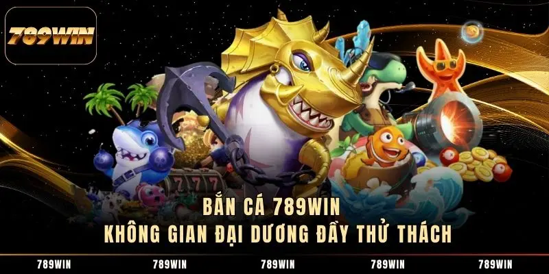 Bắn cá 789WIN - Không gian đại dương đầy thử thách Bắn cá 789WIN - Không gian đại dương đầy thử thách
