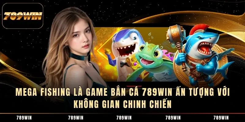 Mega Fishing là game bắn cá 789WIN ấn tượng với không gian chinh chiến Mega Fishing là game bắn cá 789WIN ấn tượng với không gian chinh chiến