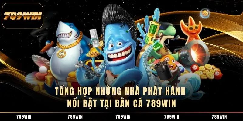 Tổng hợp những nhà phát hành nổi bật tại bắn cá 789WIN Tổng hợp những nhà phát hành nổi bật tại bắn cá 789WIN