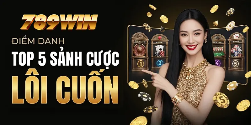 Điểm danh top 5 sảnh cược lôi cuốn có tại 789WIN Điểm danh top 5 sảnh cược lôi cuốn có tại 789WIN